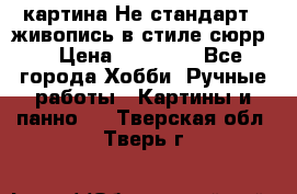 картина-Не стандарт...живопись в стиле сюрр) › Цена ­ 35 000 - Все города Хобби. Ручные работы » Картины и панно   . Тверская обл.,Тверь г.